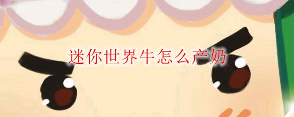 迷你世界牛怎么产奶
