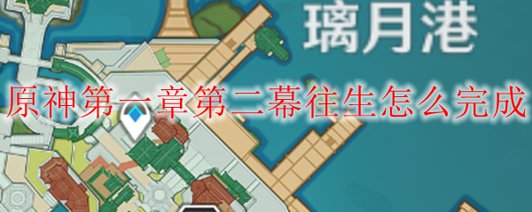 原神第一章第二幕往生怎么完成