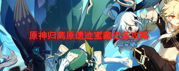原神归离原遗迹宝藏任务攻略