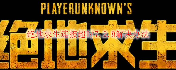绝地求生连接超时7.2.8解决办法
