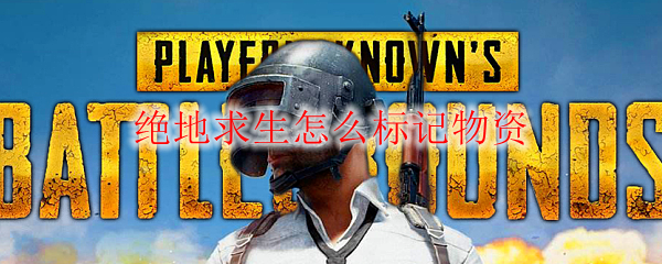 绝地求生怎么标记物资