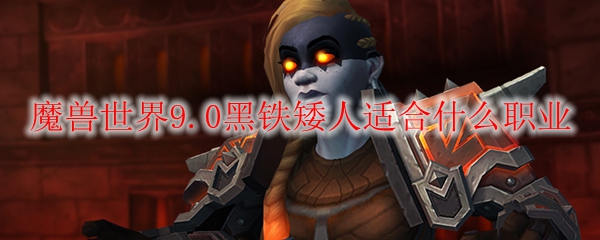 魔兽世界9.0黑铁矮人适合什么职业