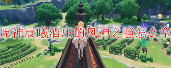 原神晨曦酒庄风神之瞳怎么拿