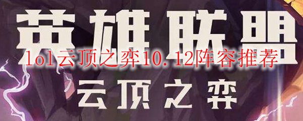 lol云顶之弈10.12阵容推荐