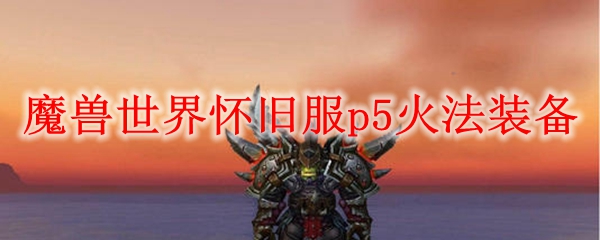 魔兽世界怀旧服p5火法装备