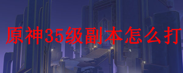原神35级副本怎么打