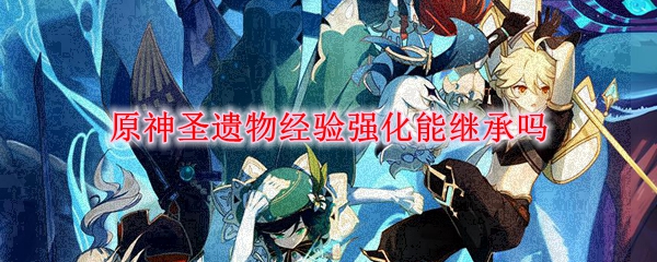 原神圣遗物经验强化能继承吗