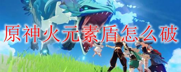 原神火元素盾怎么破