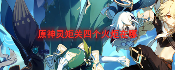 原神灵矩关四个火炬在哪