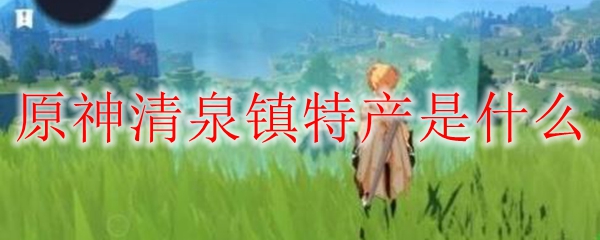 原神清泉镇特产是什么