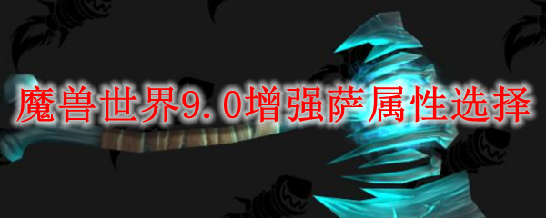 魔兽世界9.0增强萨属性选择
