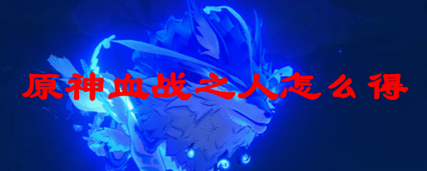 原神血战之人怎么得