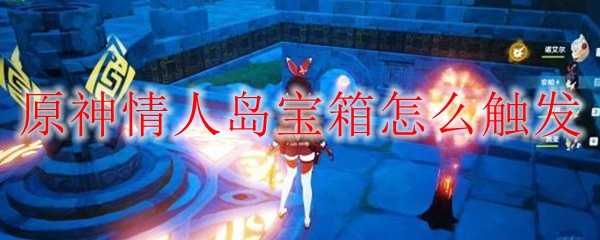 原神情人岛宝箱怎么触发