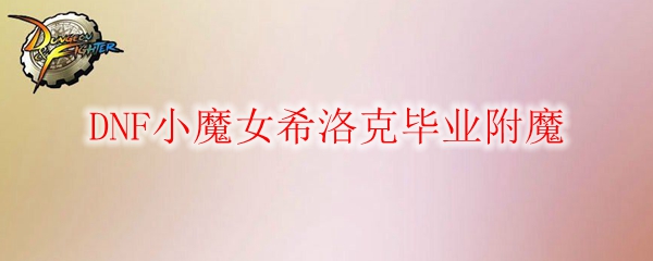 DNF小魔女希洛克毕业附魔