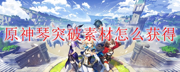 原神琴突破素材怎么获得