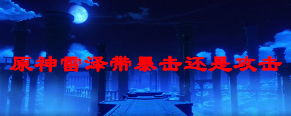 原神雷泽带暴击还是攻击