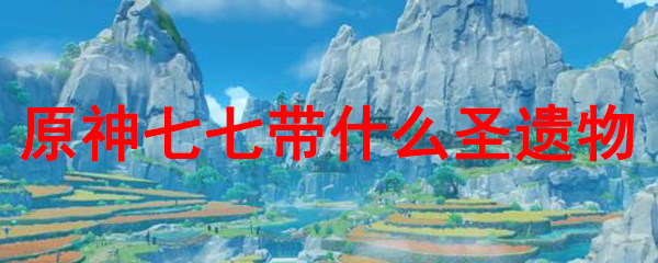 原神七七带什么圣遗物