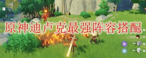 原神迪卢克队伍配置