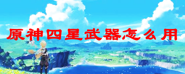原神四星武器怎么用