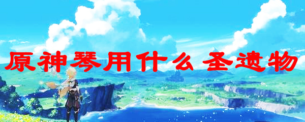 原神琴用什么圣遗物