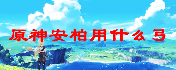 原神安柏用什么弓