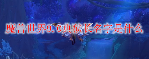 魔兽世界9.0典狱长名字是什么