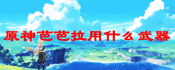 原神芭芭拉用什么武器