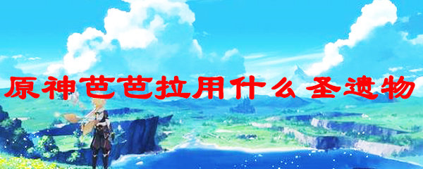原神芭芭拉用什么圣遗物