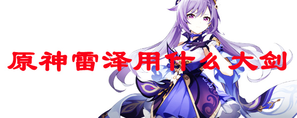 原神雷泽用什么大剑