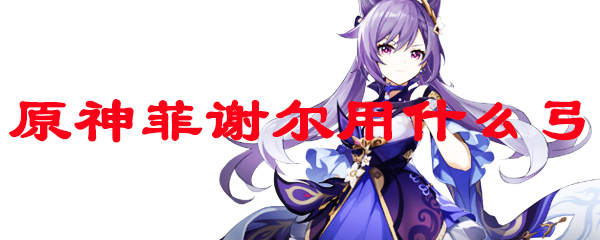 原神菲谢尔用什么弓