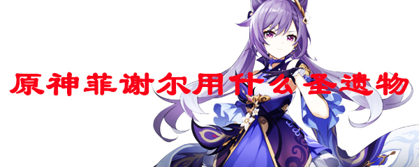 原神菲谢尔用什么圣遗物