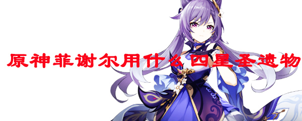 原神菲谢尔用什么四星圣遗物