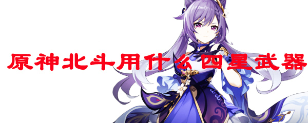 原神北斗用什么四星武器