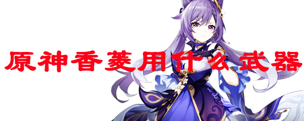 原神香菱用什么武器