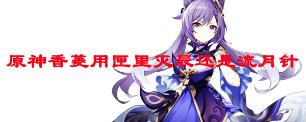 原神香菱用匣里灭辰还是流月针