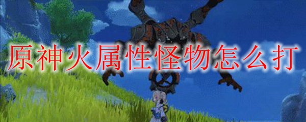 原神火属性怪物怎么打