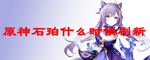 原神石珀什么时候刷新