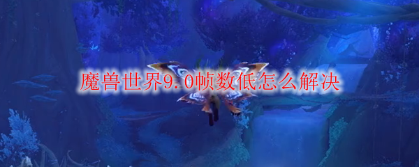 魔兽世界9.0帧数低怎么解决