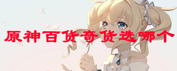 原神百货奇货选哪个