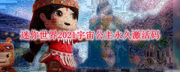 迷你世界2021宇宙公主永久激活码