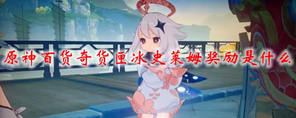 原神百货奇货匣冰史莱姆奖励是什么