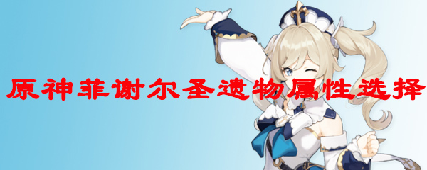 原神菲谢尔圣遗物属性选择