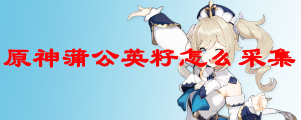 原神蒲公英籽怎么采集