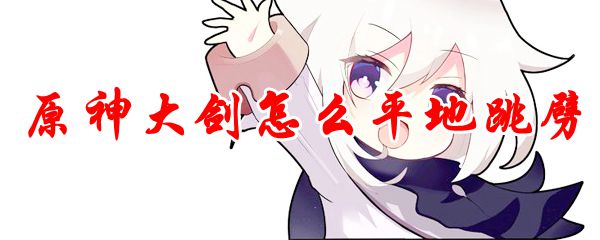 原神大剑怎么平地跳劈