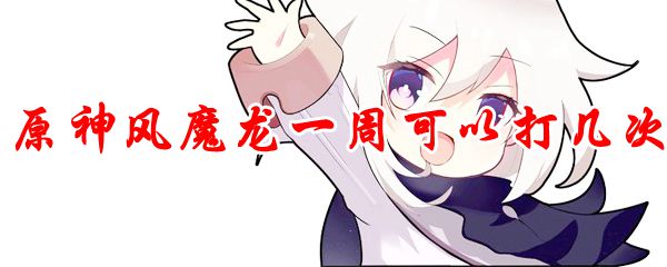 原神风魔龙一周可以打几次