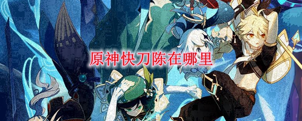 原神快刀陈在哪里