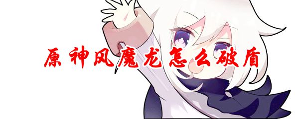 原神风魔龙怎么破盾