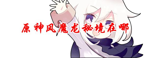原神风魔龙秘境在哪