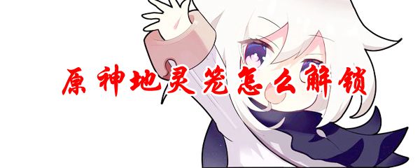 原神地灵笼怎么开
