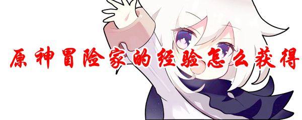 原神冒险家的经验怎么获得